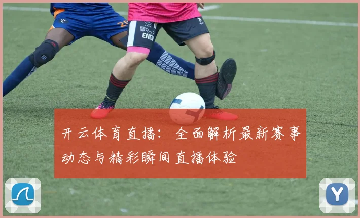 开云体育直播：全面解析最新赛事动态与精彩瞬间直播体验