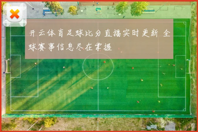 开云体育足球比分直播实时更新 全球赛事信息尽在掌握