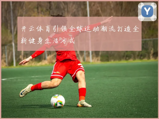 开云体育引领全球运动潮流打造全新健身生活方式