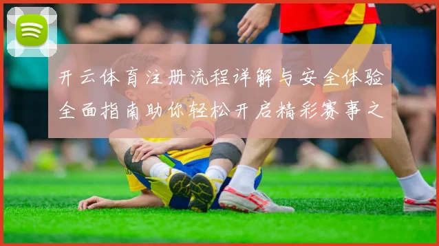 开云体育注册流程详解与安全体验全面指南助你轻松开启精彩赛事之旅