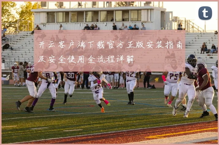 开云客户端下载官方正版安装指南及安全使用全流程详解